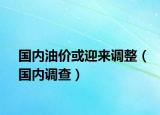 國內(nèi)油價(jià)或迎來調(diào)整（國內(nèi)調(diào)查）