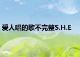 愛人唱的歌不完整S.H.E