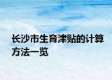 長沙市生育津貼的計算方法一覽