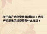 關(guān)于房產(chǎn)繼承費用最新規(guī)定（房屋產(chǎn)權(quán)繼承手續(xù)費用有什么介紹）