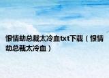 恨情劫總裁太冷血txt下載（恨情劫總裁太冷血）