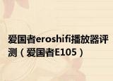 愛(ài)國(guó)者eroshifi播放器評(píng)測(cè)（愛(ài)國(guó)者E105）