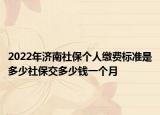 2022年濟南社保個人繳費標準是多少社保交多少錢一個月