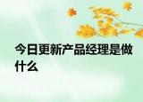 今日更新產(chǎn)品經(jīng)理是做什么