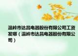 溫嶺市達(dá)昌電器股份有限公司工資發(fā)哪（溫嶺市達(dá)昌電器股份有限公司）
