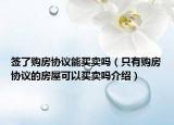 簽了購房協(xié)議能買賣嗎（只有購房協(xié)議的房屋可以買賣嗎介紹）