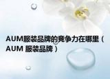 AUM服裝品牌的競(jìng)爭(zhēng)力在哪里（AUM 服裝品牌）