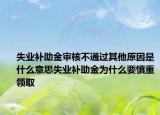 失業(yè)補助金審核不通過其他原因是什么意思失業(yè)補助金為什么要慎重領(lǐng)取