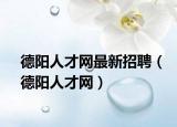 德陽人才網(wǎng)最新招聘（德陽人才網(wǎng)）