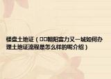 樓盤土地證（??朝陽富力又一城如何辦理土地證流程是怎么樣的呢介紹）