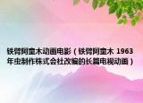 鐵臂阿童木動(dòng)畫電影（鐵臂阿童木 1963年蟲制作株式會(huì)社改編的長(zhǎng)篇電視動(dòng)畫）