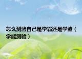 怎么測(cè)驗(yàn)自己是學(xué)霸還是學(xué)渣（學(xué)能測(cè)驗(yàn)）