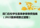 廈門在校學(xué)生醫(yī)保參保繳費(fèi)指南（2022醫(yī)保調(diào)整過渡期）
