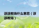 諄諄教誨什么意思（諄諄教誨）