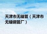 天津市無(wú)縫管（天津市無(wú)縫鋼管廠）