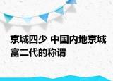 京城四少 中國內(nèi)地京城富二代的稱謂