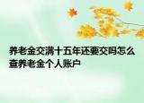 養(yǎng)老金交滿十五年還要交嗎怎么查養(yǎng)老金個人賬戶