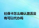 社保卡怎么確認(rèn)激活沒有可以代辦嗎