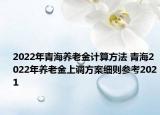 2022年青海養(yǎng)老金計算方法 青海2022年養(yǎng)老金上調(diào)方案細則參考2021