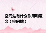 空間站有什么作用和意義（空間站）