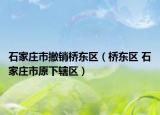 石家莊市撤銷(xiāo)橋東區(qū)（橋東區(qū) 石家莊市原下轄區(qū)）
