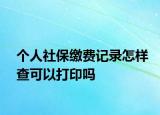 個人社保繳費(fèi)記錄怎樣查可以打印嗎