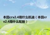本田crv2.4用什么機油（本田crv2.4用什么輪胎）