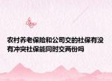 農(nóng)村養(yǎng)老保險(xiǎn)和公司交的社保有沒有沖突社保能同時(shí)交兩份嗎