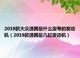 2019款大眾速騰是什么型號的發(fā)動機（2019款速騰是幾缸發(fā)動機）