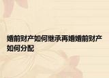 婚前財(cái)產(chǎn)如何繼承再婚婚前財(cái)產(chǎn)如何分配
