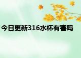 今日更新316水杯有害嗎