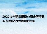 2022杭州租房提取公積金額度是多少提取公積金額度標(biāo)準(zhǔn)