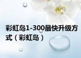 彩虹島1-300最快升級方式（彩虹島）