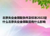 北京失業(yè)金領(lǐng)取條件及標(biāo)準(zhǔn)2022是什么北京失業(yè)金領(lǐng)取后有什么影響