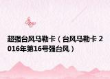 超強(qiáng)臺風(fēng)馬勒卡（臺風(fēng)馬勒卡 2016年第16號強(qiáng)臺風(fēng)）