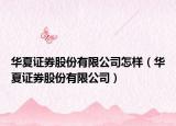 華夏證券股份有限公司怎樣（華夏證券股份有限公司）