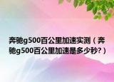 奔馳g500百公里加速實(shí)測（奔馳g500百公里加速是多少秒?）