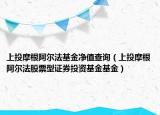 上投摩根阿爾法基金凈值查詢（上投摩根阿爾法股票型證券投資基金基金）