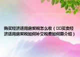 購(gòu)買經(jīng)濟(jì)適用房契稅怎么收（??買賣經(jīng)濟(jì)適用房契稅如何補(bǔ)交稅費(fèi)如何算介紹）