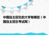 中國(guó)自主招生的大學(xué)有哪些（中國(guó)自主招生考試網(wǎng)）