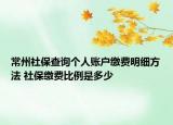 常州社保查詢個(gè)人賬戶繳費(fèi)明細(xì)方法 社保繳費(fèi)比例是多少