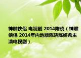 神雕俠侶 電視劇 2014陳曉（神雕俠侶 2014年內(nèi)地版陳曉陳妍希主演電視?。? /></span></a>
                        <h2><a  title=