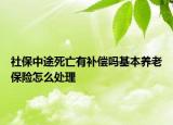 社保中途死亡有補(bǔ)償嗎基本養(yǎng)老保險(xiǎn)怎么處理