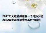 2022年大連社保繳費一個月多少錢2022年大連社保繳費基數(shù)及比例