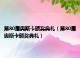 第80屆奧斯卡頒獎(jiǎng)典禮（第80屆奧斯卡頒獎(jiǎng)典禮）