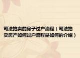 司法拍賣的房子過戶流程（司法拍賣房產(chǎn)如何過戶流程是如何的介紹）