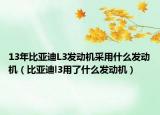 13年比亞迪L3發(fā)動機(jī)采用什么發(fā)動機(jī)（比亞迪l3用了什么發(fā)動機(jī)）