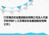 江蘇海迅實(shí)業(yè)集團(tuán)股份有限公司法人代表手機(jī)號(hào)碼?（江蘇海迅實(shí)業(yè)集團(tuán)股份有限公司）