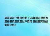 房改房過(guò)戶(hù)費(fèi)用分配（??如何辦理房改房補(bǔ)差價(jià)房改房過(guò)戶(hù)費(fèi)用 房改房契稅如何收介紹）