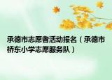 承德市志愿者活動(dòng)報(bào)名（承德市橋東小學(xué)志愿服務(wù)隊(duì)）